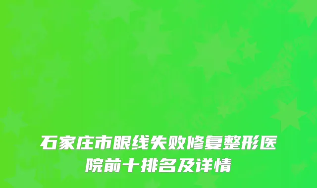 石家庄市眼线失败修复整形医院前十排名及详情