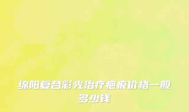 绵阳复合彩光治疗疤痕价格一般多少钱