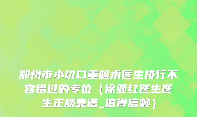 郑州市小切口重睑术医生排行不容错过的专位（徐亚红医生医生正规靠谱_值得信赖）