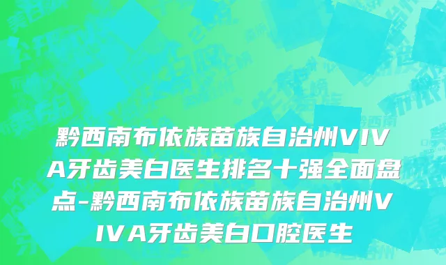 黔西南布依族苗族自治州VIVA牙齿美白医生排名十强全面盘点-黔西南布依族苗族自治州VIVA牙齿美白口腔医生