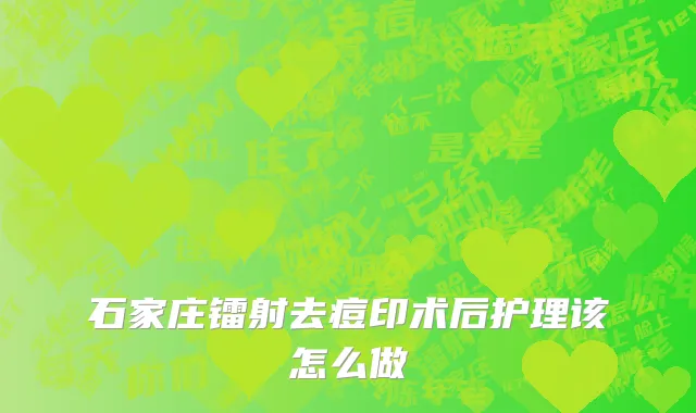 石家庄镭射去痘印术后护理该怎么做