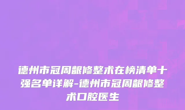 德州市冠周龈修整术在榜清单十强名单详解-德州市冠周龈修整术口腔医生