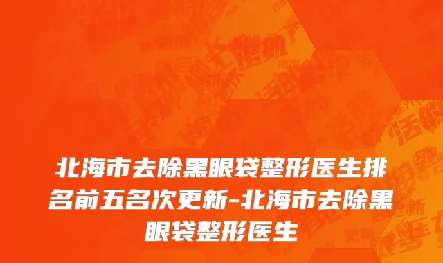 北海市去除黑眼袋整形医生排名前五名次更新-北海市去除黑眼袋整形医生