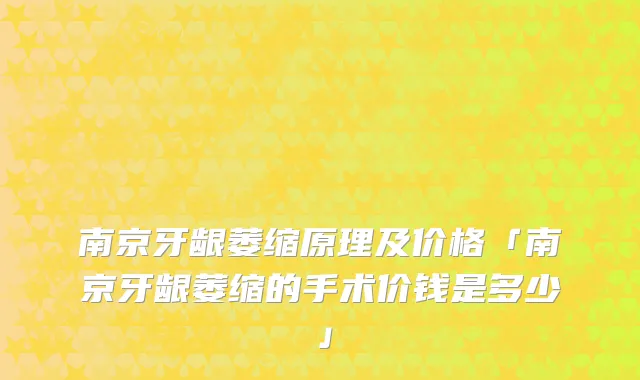 南京牙龈萎缩原理及价格「南京牙龈萎缩的手术价钱是多少」