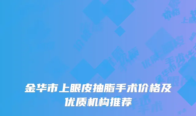 金华市上眼皮抽脂手术价格及优质机构推荐