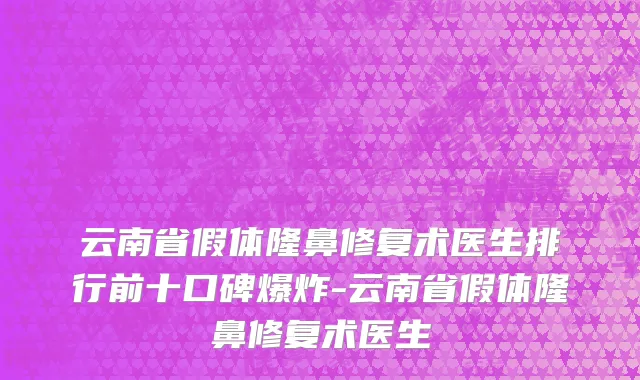 云南省假体隆鼻修复术医生排行前十口碑爆炸-云南省假体隆鼻修复术医生