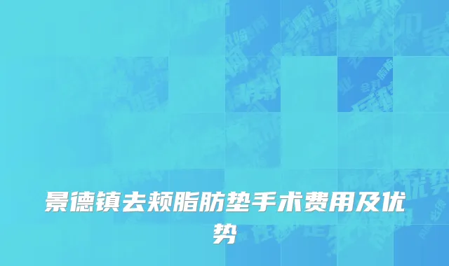 景德镇去颊脂肪垫手术费用及优势