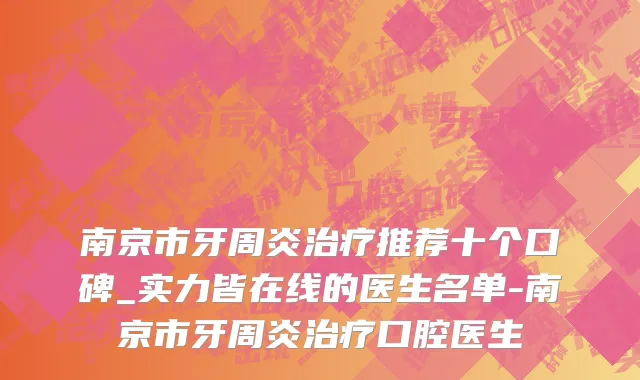 南京市牙周炎治疗推荐十个口碑_实力皆在线的医生名单-南京市牙周炎治疗口腔医生
