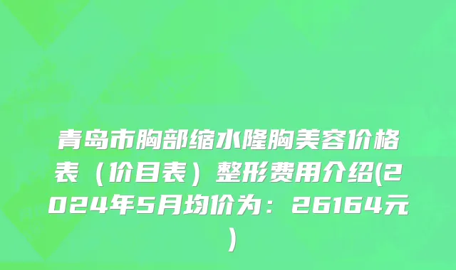 青岛市胸部缩水隆胸美容价格表（价目表）整形费用介绍(2024年5月均价为：26164元）