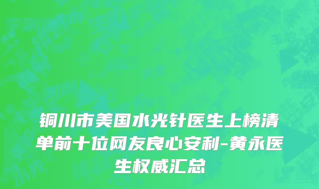 铜川市美国水光针医生上榜清单前十位网友良心安利-黄永医生权威汇总