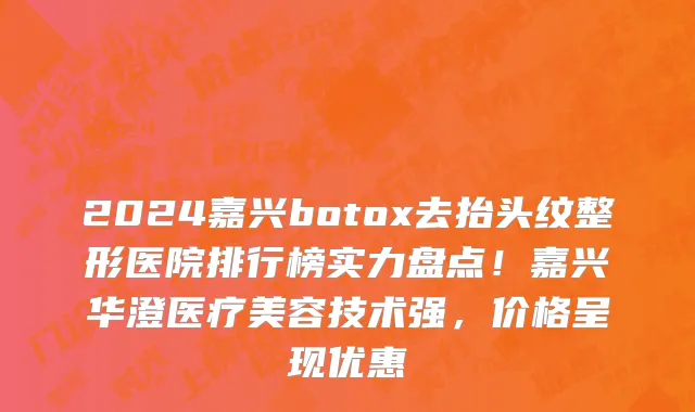 2024嘉兴botox去抬头纹整形医院排行榜实力盘点!嘉兴华澄医疗美容技术强,价格呈现优惠