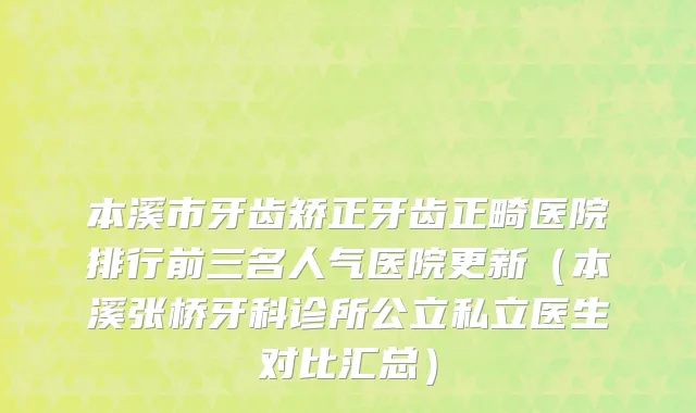 本溪市牙齿矫正牙齿正畸医院排行前三名人气医院更新（本溪张桥牙科诊所公立私立医生对比汇总）