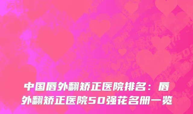 中国唇外翻矫正医院排名：唇外翻矫正医院50强花名册一览