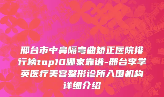 邢台市中鼻隔弯曲矫正医院排行榜top10哪家靠谱-邢台李学英医疗美容整形诊所入围机构详细介绍