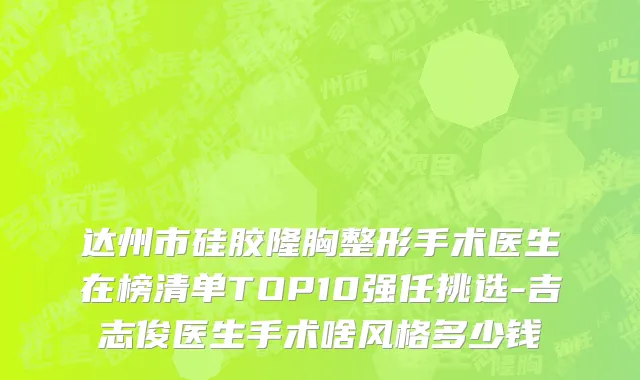 达州市硅胶隆胸整形手术医生在榜清单TOP10强任挑选-吉志俊医生手术啥风格多少钱