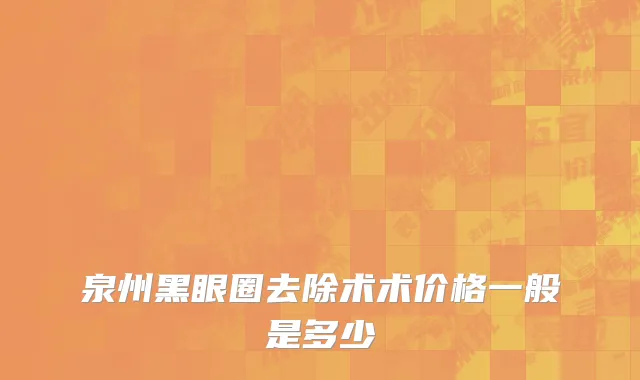 泉州黑眼圈去除术术价格一般是多少