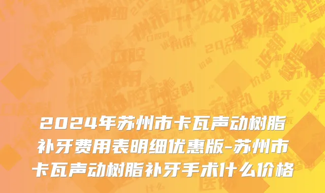 2024年苏州市卡瓦声动树脂补牙费用表明细优惠版-苏州市卡瓦声动树脂补牙手术什么价格