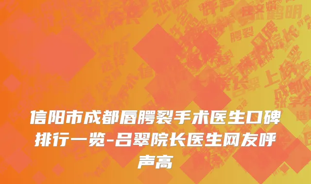 信阳市成都唇腭裂手术医生口碑排行一览-吕翠院长医生网友呼声高