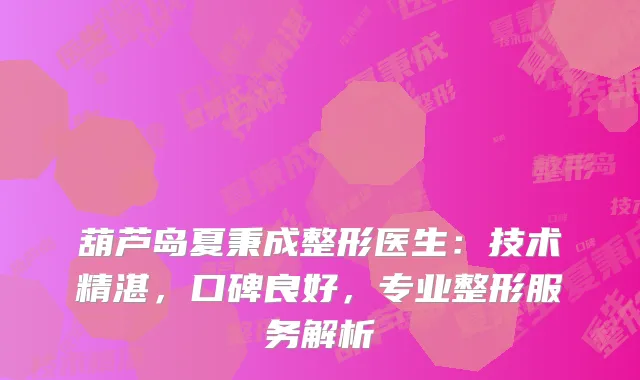 葫芦岛夏秉成整形医生：技术精湛，口碑良好，专业整形服务解析