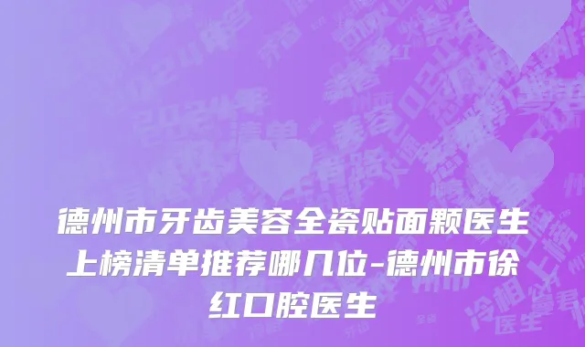 德州市牙齿美容全瓷贴面颗医生上榜清单推荐哪几位-德州市徐红口腔医生