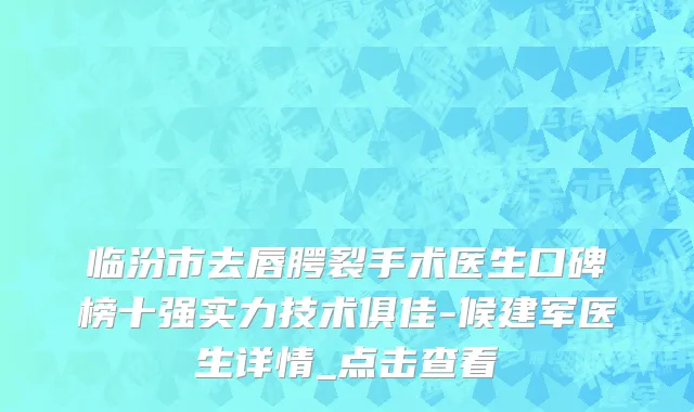 临汾市去唇腭裂手术医生口碑榜十强实力技术俱佳-候建军医生详情_点击查看