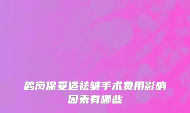 鹤岗保妥适祛皱手术费用影响因素有哪些