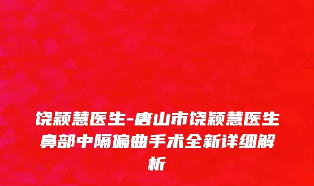 饶颖慧医生-唐山市饶颖慧医生鼻部中隔偏曲手术全新详细解析
