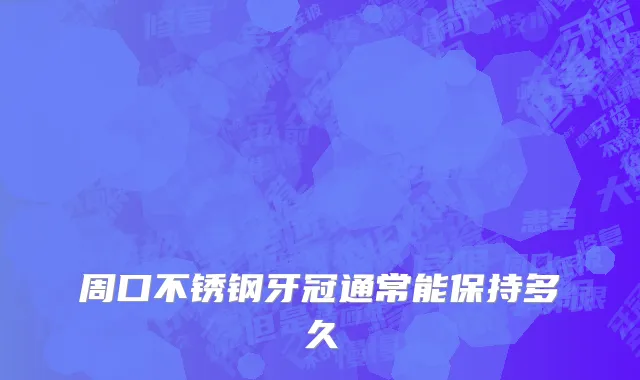 周口不锈钢牙冠通常能保持多久