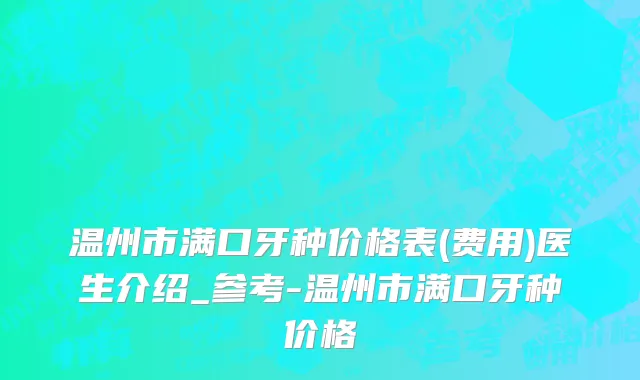 温州市满口牙种价格表(费用)医生介绍_参考-温州市满口牙种价格