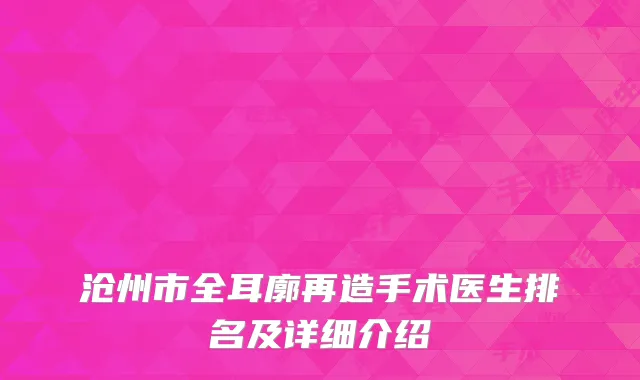 沧州市全耳廓再造手术医生排名及详细介绍