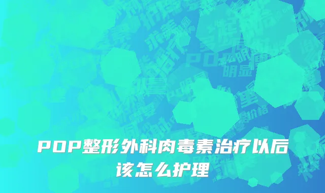POP整形外科肉毒素治疗以后该怎么护理