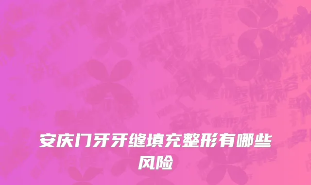 安庆门牙牙缝填充整形有哪些风险