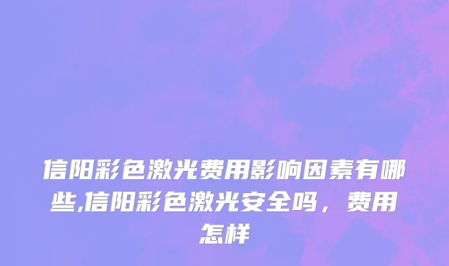 信阳彩色激光费用影响因素有哪些,信阳彩色激光安全吗，费用怎样