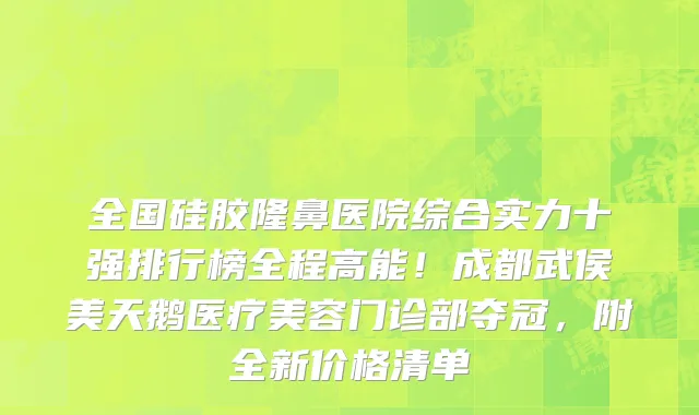 全国硅胶隆鼻医院综合实力十强排行榜全程高能!成都武侯美天鹅医疗美容门诊部夺冠,附全新价格清单