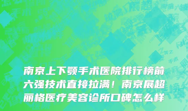 南京上下颚手术医院排行榜前六强技术直接拉满!南京展超丽格医疗美容诊所口碑怎么样