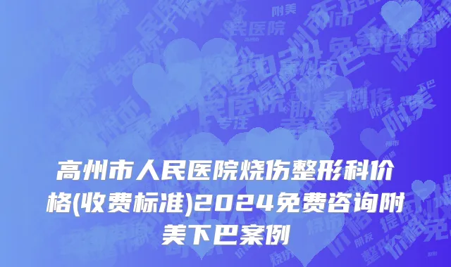 高州市人民医院烧伤整形科价格(收费标准)2024免费咨询附美下巴案例