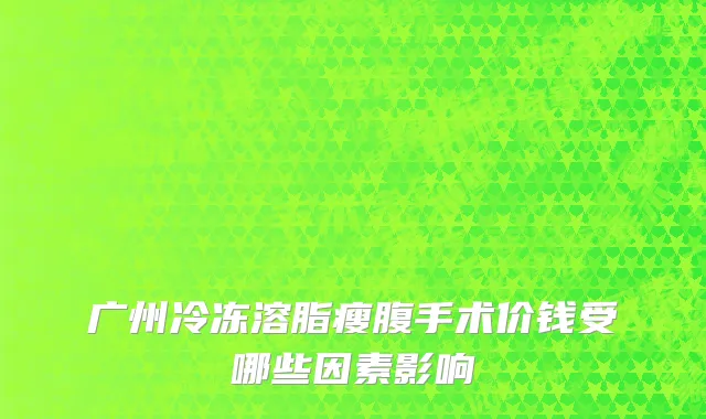 广州冷冻溶脂瘦腹手术价钱受哪些因素影响