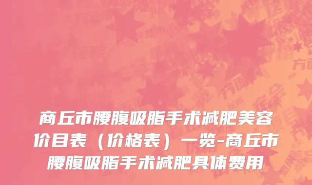 商丘市腰腹吸脂手术减肥美容价目表（价格表）一览-商丘市腰腹吸脂手术减肥具体费用