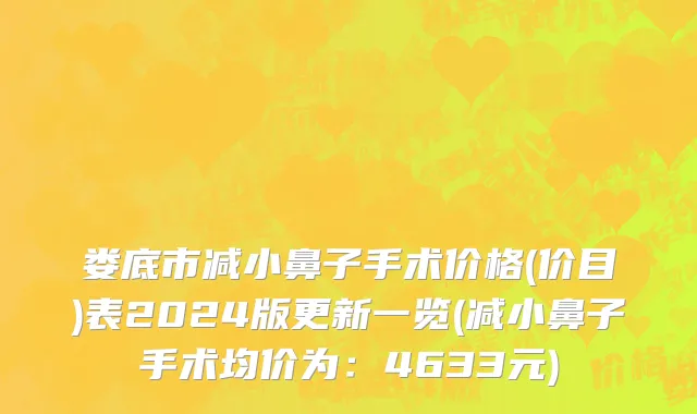 娄底市减小鼻子手术价格(价目)表2024版更新一览(减小鼻子手术均价为：4633元)