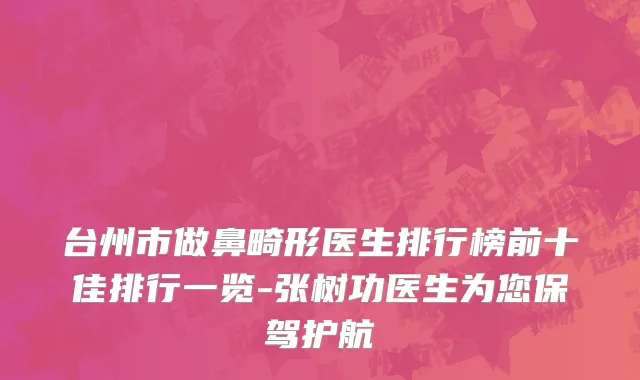 台州市做鼻畸形医生排行榜前十佳排行一览-张树功医生为您保驾护航