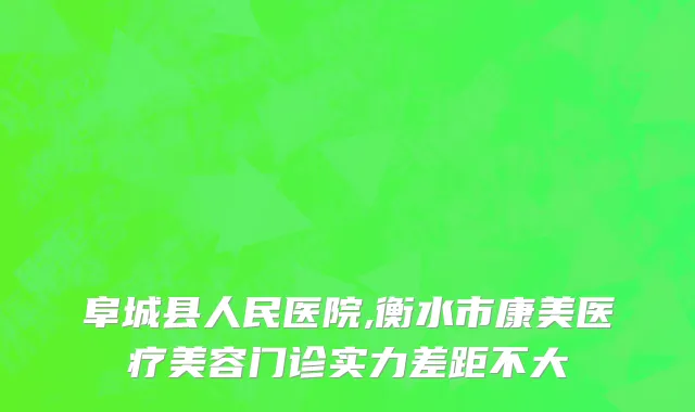 阜城县人民医院,衡水市康美医疗美容门诊实力差距不大