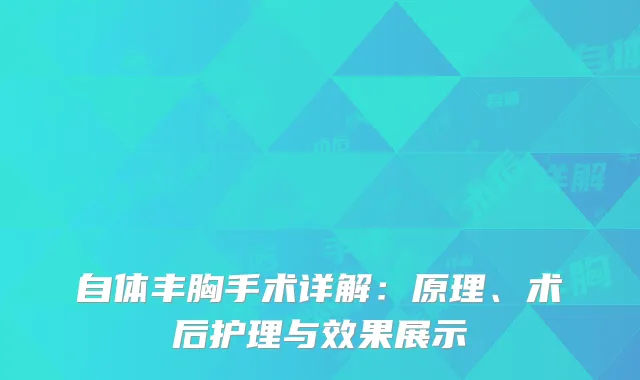 自体丰胸手术详解：原理、术后护理与效果展示