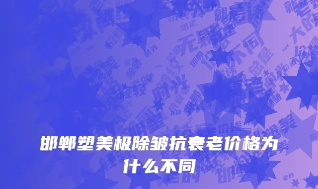 邯郸塑美极除皱抗衰老价格为什么不同