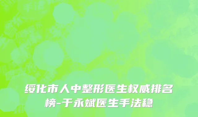 绥化市人中整形医生权威排名榜-于永斌医生手法稳