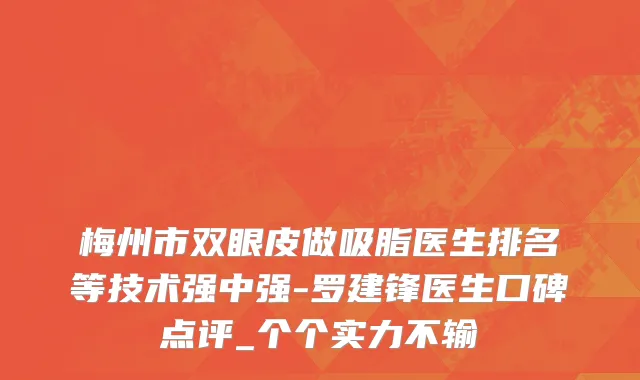 梅州市双眼皮做吸脂医生排名等技术强中强-罗建锋医生口碑点评_个个实力不输