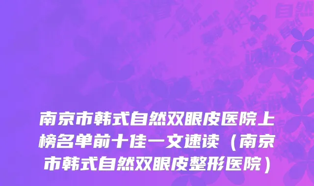 南京市韩式自然双眼皮医院上榜名单前十佳一文速读（南京市韩式自然双眼皮整形医院）