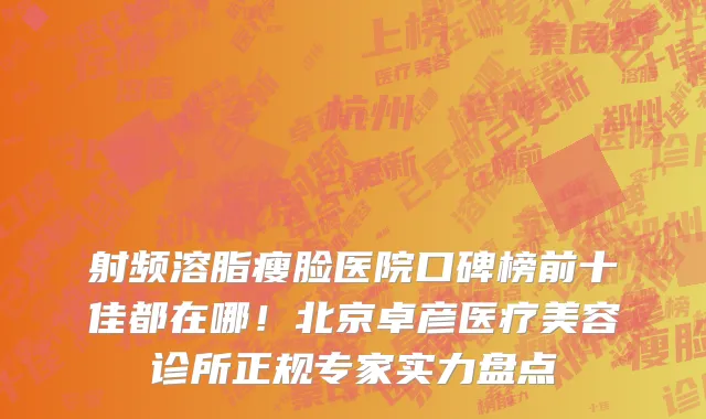 射频溶脂瘦脸医院口碑榜前十佳都在哪!北京卓彦医疗美容诊所正规专家实力盘点
