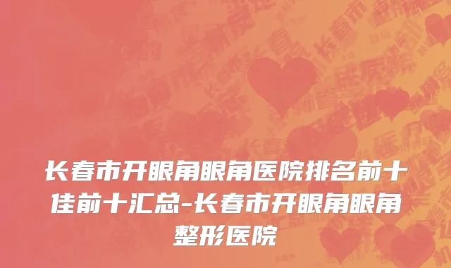长春市开眼角眼角医院排名前十佳前十汇总-长春市开眼角眼角整形医院
