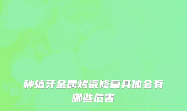 种植牙金属烤瓷修复具体会有哪些危害