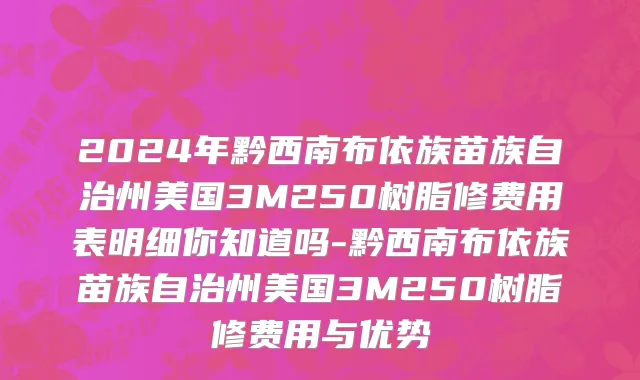 2024年黔西南布依族苗族自治州美国3M250树脂修费用表明细你知道吗-黔西南布依族苗族自治州美国3M250树脂修费用与优势
